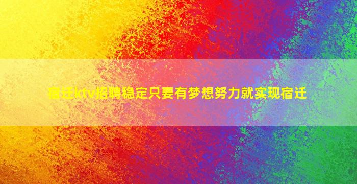 宿迁ktv招聘稳定只要有梦想努力就实现宿迁